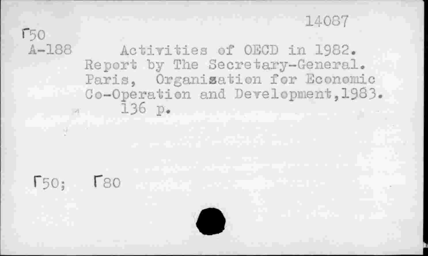 ﻿14037 f50
A-188 Activities of OECD in 1982. Report by The Secretary-General. Paris, Organisation for Economic Co-Operation and Development,1983» 136 p.
r50;	T80